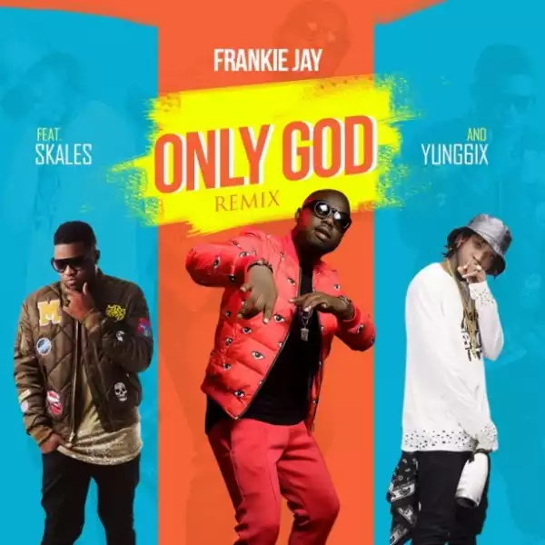 Frankie Jay - Only God (Remix) ft Skales & Yung6ix